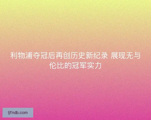 利物浦夺冠后再创历史新纪录 展现无与伦比的冠军实力