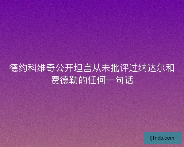 德约科维奇公开坦言从未批评过纳达尔和费德勒的任何一句话