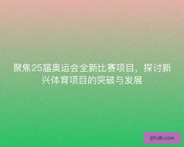 聚焦25届奥运会全新比赛项目，探讨新兴体育项目的突破与发展