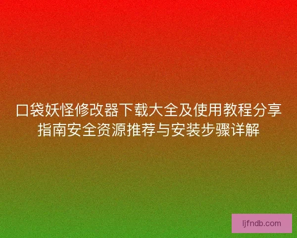 口袋妖怪修改器下载大全及使用教程分享指南安全资源推荐与安装步骤详解