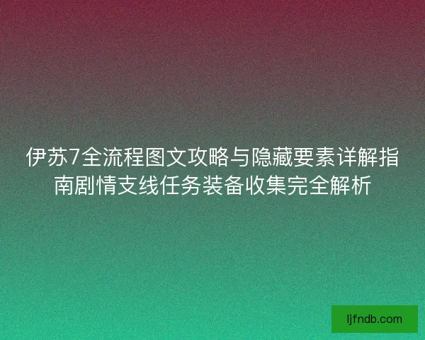 伊苏7全流程图文攻略与隐藏要素详解指南剧情支线任务装备收集完全解析