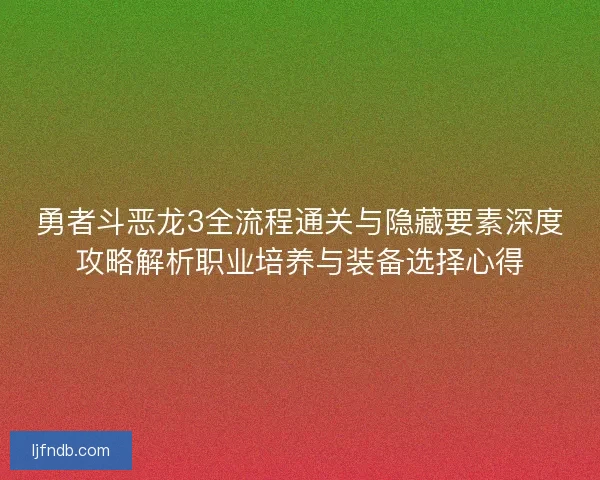 勇者斗恶龙3全流程通关与隐藏要素深度攻略解析职业培养与装备选择心得