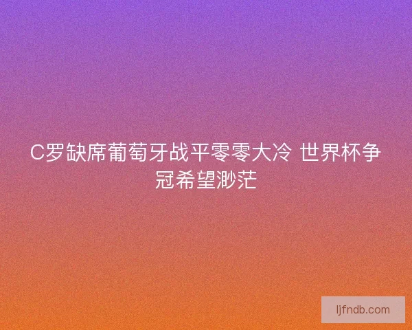 C罗缺席葡萄牙战平零零大冷 世界杯争冠希望渺茫