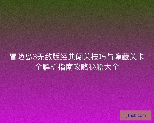 冒险岛3无敌版经典闯关技巧与隐藏关卡全解析指南攻略秘籍大全