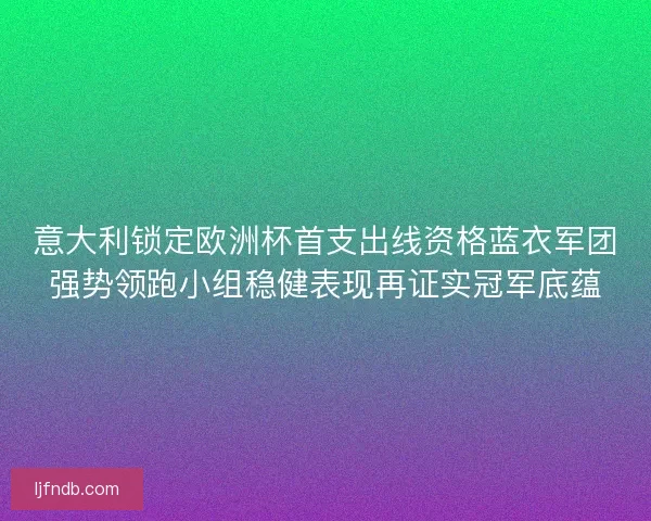 意大利锁定欧洲杯首支出线资格蓝衣军团强势领跑小组稳健表现再证实冠军底蕴
