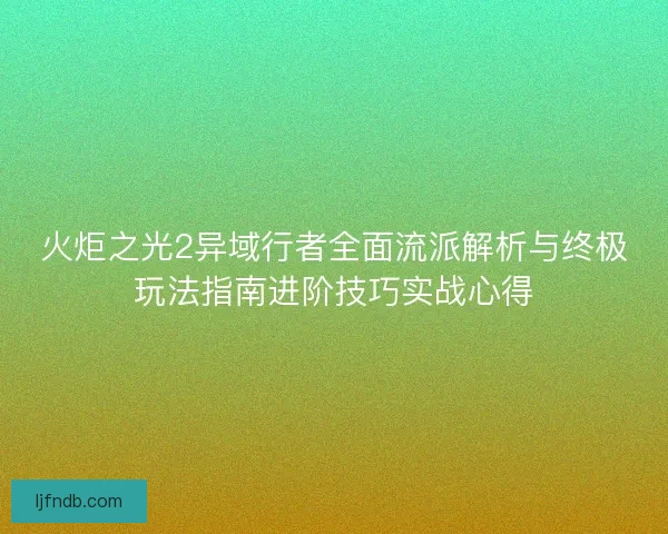 火炬之光2异域行者全面流派解析与终极玩法指南进阶技巧实战心得