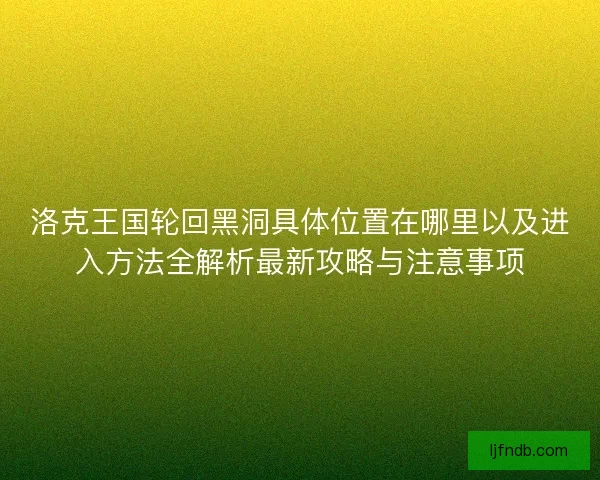 洛克王国轮回黑洞具体位置在哪里以及进入方法全解析最新攻略与注意事项