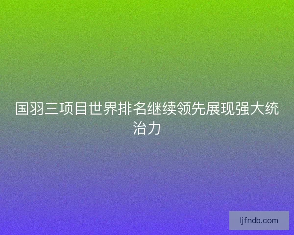 国羽三项目世界排名继续领先展现强大统治力