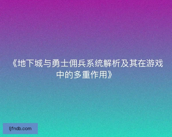 《地下城与勇士佣兵系统解析及其在游戏中的多重作用》