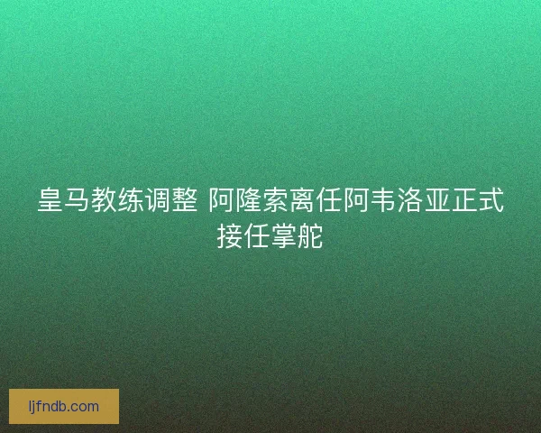 皇马教练调整 阿隆索离任阿韦洛亚正式接任掌舵